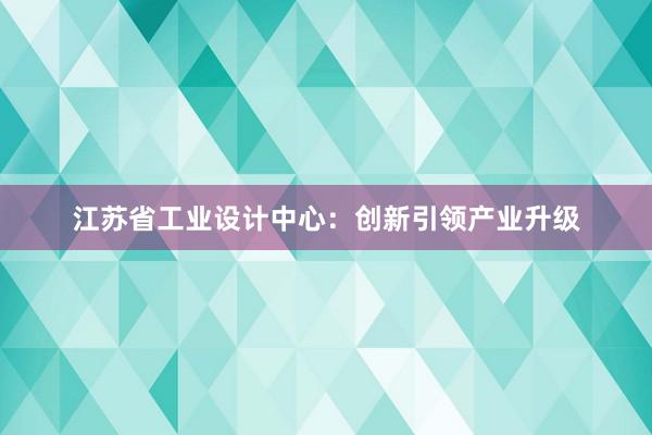 江苏省工业设计中心：创新引领产业升级